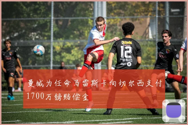 曼城为任命马雷斯卡向切尔西支付1700万镑赔偿金