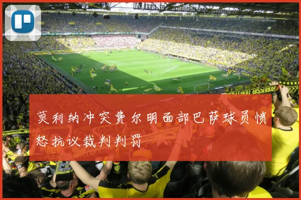 莫利纳冲突费尔明面部巴萨球员愤怒抗议裁判判罚