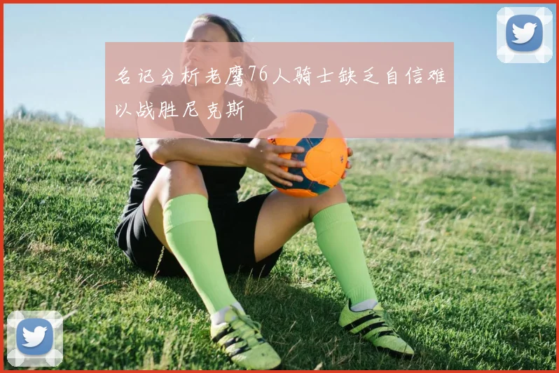 名记分析老鹰76人骑士缺乏自信难以战胜尼克斯
