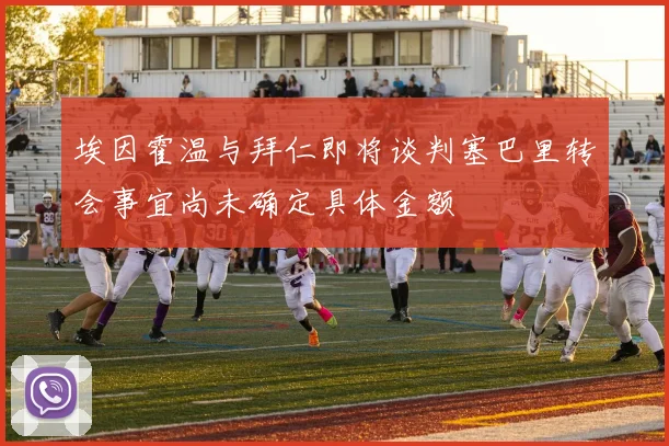 埃因霍温与拜仁即将谈判塞巴里转会事宜尚未确定具体金额