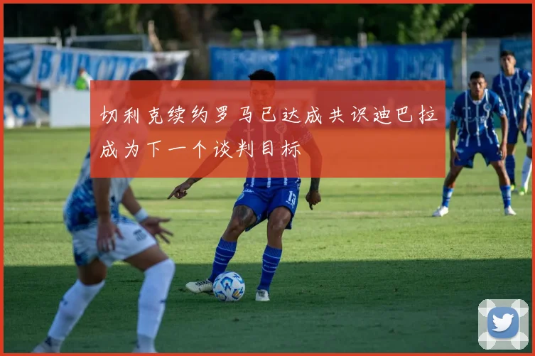 切利克续约罗马已达成共识迪巴拉成为下一个谈判目标