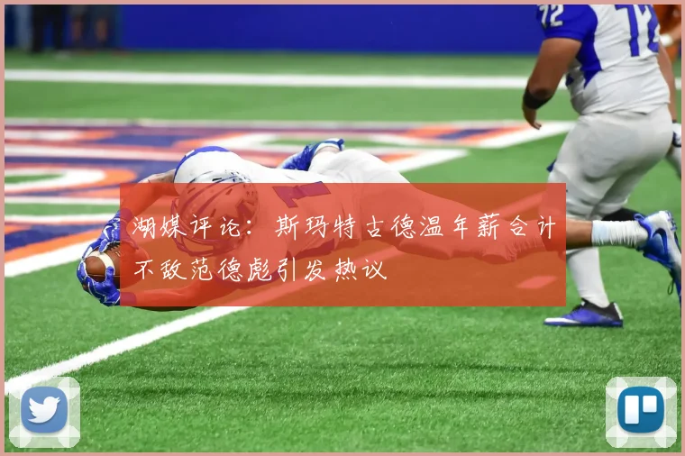 湖媒评论：斯玛特古德温年薪合计不敌范德彪引发热议