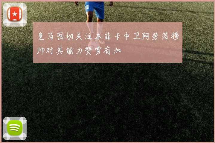 皇马密切关注本菲卡中卫阿劳若穆帅对其能力赞赏有加