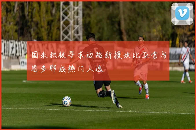 国米积极寻求边路新援坎比亚索与恩多耶成热门人选