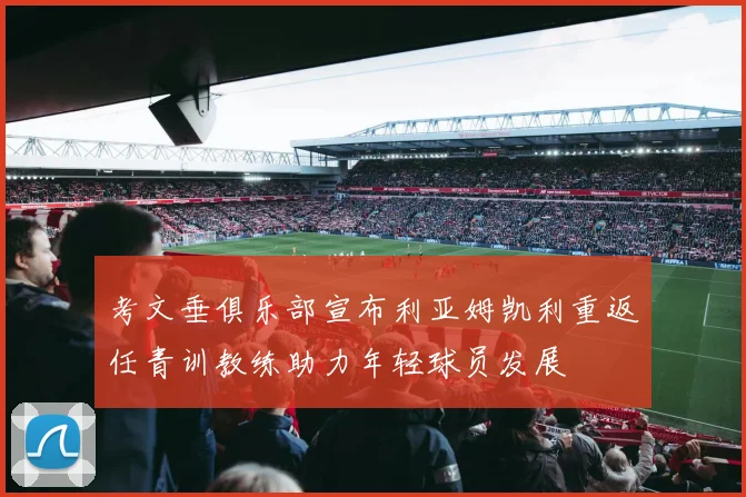 考文垂俱乐部宣布利亚姆凯利重返任青训教练助力年轻球员发展